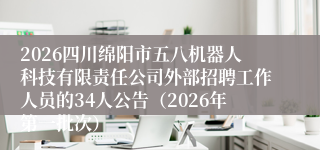2026四川绵阳市五八机器人科技有限责任公司外部招聘工作人员的34人公告（2026年第一批次）
