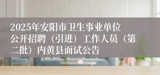2025年安阳市卫生事业单位公开招聘（引进）工作人员（第二批）内黄县面试公告