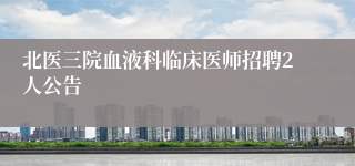 北医三院血液科临床医师招聘2人公告