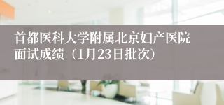 首都医科大学附属北京妇产医院面试成绩(1月23日批次)
