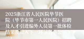 2025浙江省人民医院毕节医院(毕节市第一人民医院)招聘及人才引进编外人员第一批体检结果及进入下一环节名单公示(二)