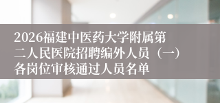 2026福建中医药大学附属第二人民医院招聘编外人员(一)各岗位审核通过人员名单