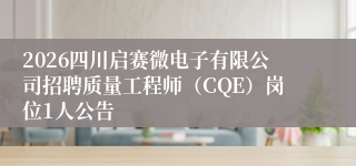 2026四川启赛微电子有限公司招聘质量工程师(CQE)岗位1人公告