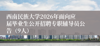 西南民族大学2026年面向应届毕业生公开招聘专职辅导员公告（9人）