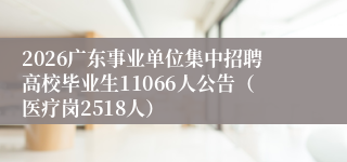 2026广东事业单位集中招聘高校毕业生11066人公告(医疗岗2518人)