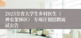 2025全省大学生乡村医生（神农架林区） 专项计划招聘面试公告
