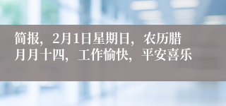 简报,2月1日星期日,农历腊月月十四,工作愉快,平安喜乐