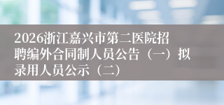 2026浙江嘉兴市第二医院招聘编外合同制人员公告(一)拟录用人员公示(二)