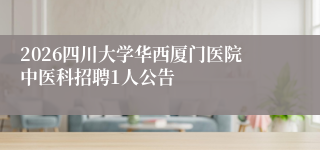 2026四川大学华西厦门医院中医科招聘1人公告