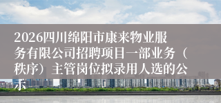 2026四川绵阳市康来物业服务有限公司招聘项目一部业务(秩序)主管岗位拟录用人选的公示