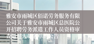 雅安市雨城区佰诺劳务服务有限公司关于雅安市雨城区总医院公开招聘劳务派遣工作人员资格审查通过人员名单的公告