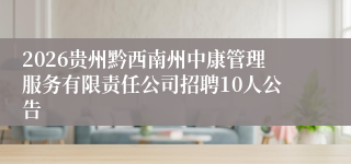 2026贵州黔西南州中康管理服务有限责任公司招聘10人公告
