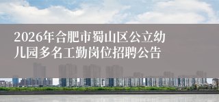 2026年合肥市蜀山区公立幼儿园多名工勤岗位招聘公告