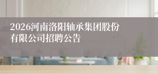 2026河南洛阳轴承集团股份有限公司招聘公告