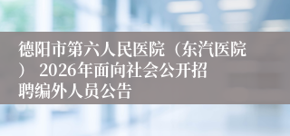 德阳市第六人民医院(东汽医院) 2026年面向社会公开招聘编外人员公告