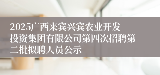 2025广西来宾兴宾农业开发投资集团有限公司第四次招聘第二批拟聘人员公示