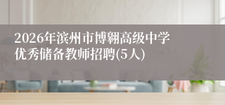 2026年滨州市博翱高级中学优秀储备教师招聘(5人)