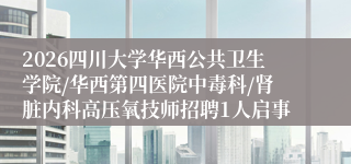 2026四川大学华西公共卫生学院/华西第四医院中毒科/肾脏内科高压氧技师招聘1人启事