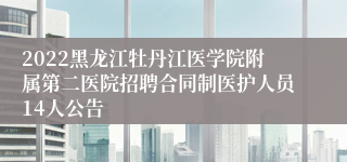 2022黑龙江牡丹江医学院附属第二医院招聘合同制医护人员14人公告