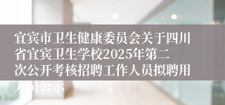 宜宾市卫生健康委员会关于四川省宜宾卫生学校2025年第二次公开考核招聘工作人员拟聘用人员公示