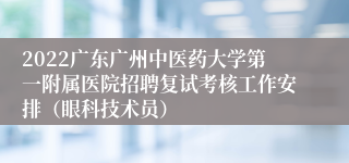 2022广东广州中医药大学第一附属医院招聘复试考核工作安排（眼科技术员）