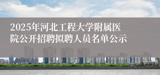 2025年河北工程大学附属医院公开招聘拟聘人员名单公示