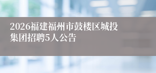2026福建福州市鼓楼区城投集团招聘5人公告