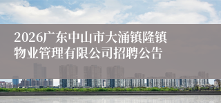 2026广东中山市大涌镇隆镇物业管理有限公司招聘公告