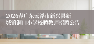 2026春广东云浮市新兴县新城镇洞口小学校聘教师招聘公告