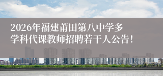 2026年福建莆田第八中学多学科代课教师招聘若干人公告!