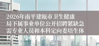 2026年南平建瓯市卫生健康局下属事业单位公开招聘紧缺急需专业人员和本科定向委培生体检安排及有关事项的通知