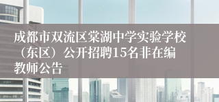 成都市双流区棠湖中学实验学校（东区）公开招聘15名非在编教师公告