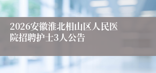 2026安徽淮北相山区人民医院招聘护士3人公告