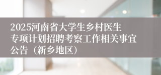 2025河南省大学生乡村医生专项计划招聘考察工作相关事宜公告（新乡地区）