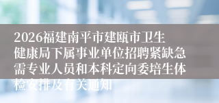2026福建南平市建瓯市卫生健康局下属事业单位招聘紧缺急需专业人员和本科定向委培生体检安排及有关通知