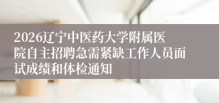 2026辽宁中医药大学附属医院自主招聘急需紧缺工作人员面试成绩和体检通知