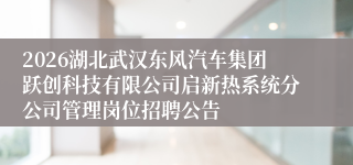2026湖北武汉东风汽车集团跃创科技有限公司启新热系统分公司管理岗位招聘公告