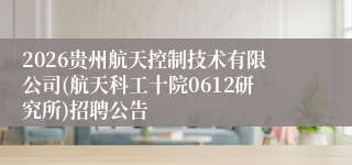 2026贵州航天控制技术有限公司(航天科工十院0612研究所)招聘公告