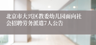 北京市大兴区教委幼儿园面向社会招聘劳务派遣7人公告