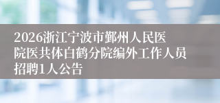 2026浙江宁波市鄞州人民医院医共体白鹤分院编外工作人员招聘1人公告
