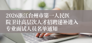 2026浙江台州市第一人民医院卫计高层次人才招聘递补进入专业面试人员名单通知