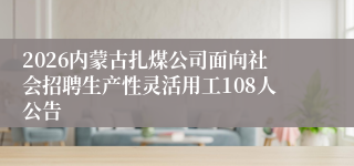 2026内蒙古扎煤公司面向社会招聘生产性灵活用工108人公告