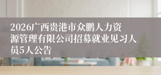 2026广西贵港市众鹏人力资源管理有限公司招募就业见习人员5人公告