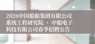 2026中国船舶集团有限公司系统工程研究院 ・ 中船电子科技有限公司春季招聘公告