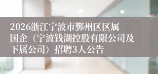 2026浙江宁波市鄞州区区属国企(宁波钱湖控股有限公司及下属公司)招聘3人公告