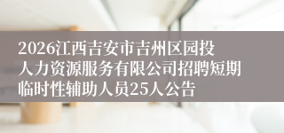 2026江西吉安市吉州区园投人力资源服务有限公司招聘短期临时性辅助人员25人公告