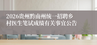 2026贵州黔南州统一招聘乡村医生笔试成绩有关事宜公告