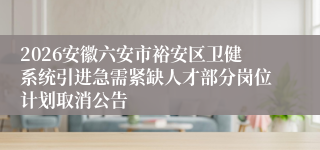 2026安徽六安市裕安区卫健系统引进急需紧缺人才部分岗位计划取消公告