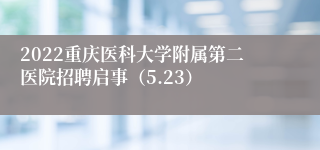 2022重庆医科大学附属第二医院招聘启事（5.23）