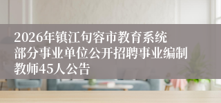 2026年镇江句容市教育系统部分事业单位公开招聘事业编制教师45人公告